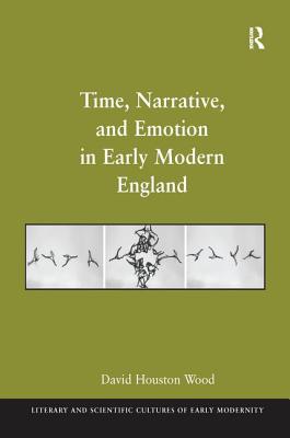 Time, Narrative, and Emotion in Early Modern England - Wood, David Houston