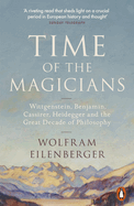 Time of the Magicians: Wittgenstein, Benjamin, Cassirer, Heidegger and the Great Decade of Philosophy