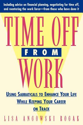 Time Off from Work: Using Sabbaticals to Enhance Your Life While Keeping Your Career on Track - Rogak, Lisa