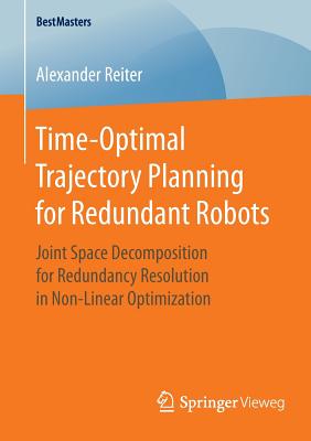 Time-Optimal Trajectory Planning for Redundant Robots: Joint Space Decomposition for Redundancy Resolution in Non-Linear Optimization - Reiter, Alexander
