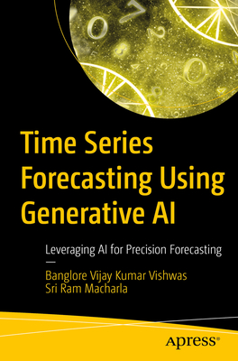 Time Series Forecasting Using Generative AI: Leveraging AI for Precision Forecasting - Vishwas, Banglore Vijay Kumar, and Macharla, Sri Ram
