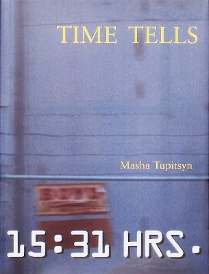 Time Tells - Tupitsyn, Masha, and Bernstein, Felix (Afterword by)