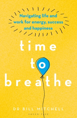 Time to Breathe: Navigating Life and Work for Energy, Success and Happiness - Mitchell, Bill, Dr.