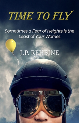Time to Fly: Sometimes a Fear of Heights is the Least of Your Worries - Rehbine, J P
