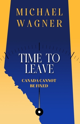 Time to Leave: Canada Cannot Be Fixed - Wagner, Michael