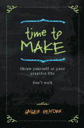 Time to Make: Throw Yourself at Your Creative Life. Don't Wait.