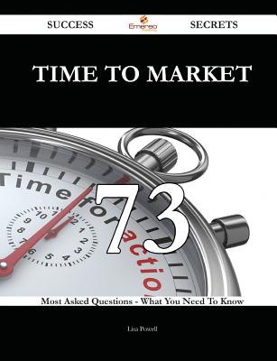 Time to Market 73 Success Secrets - 73 Most Asked Questions on Time to Market - What You Need to Know - Powell, Lisa, DVM