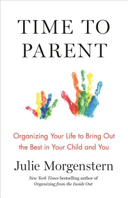 Time to Parent: Organizing Your Life to Bring Out the Best in Your Child and You - Morgenstern, Julie