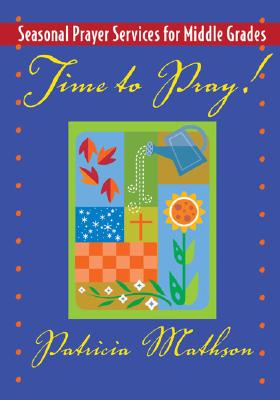 Time to Pray!: Seasonal Prayer Services for Middle Grades - Mathson, Patricia L