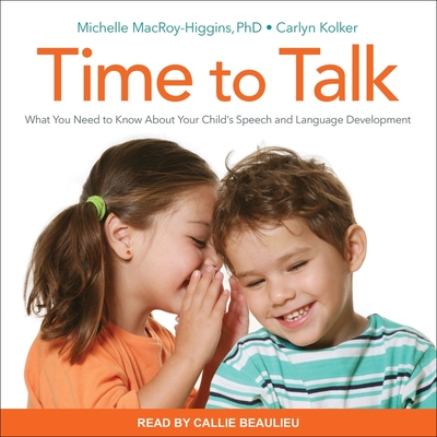 Time to Talk: What You Need to Know about Your Child's Speech and Language Development - Beaulieu, Callie (Read by), and Kolker, Carlyn, and Macroy-Higgins, Michelle