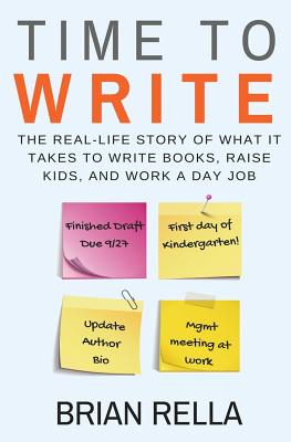 Time to Write: The Real-Life Story of What It Takes to Write Books, Raise Kids, and Work a Day Job - Rella, Brian J