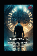 Time Travel: Exploring Temporal Frontiers from Madman Mike to John Titor, Sergey Panamerenko, Kozyrev Mirrors, and the Timeless Montauk Project