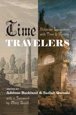 Time Travelers: Victorian Encounters with Time and History - Buckland, Adelene (Editor), and Qureshi, Sadiah (Editor), and Beard, Mary (Foreword by)