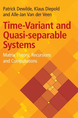 Time-Variant and Quasi-Separable Systems: Matrix Theory, Recursions and Computations - Dewilde, Patrick, and Diepold, Klaus, and Van Der Veen, Alle-Jan