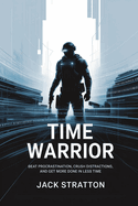 Time Warrior: Beat Procrastination, Crush Distractions, and Get More Done in Less Time