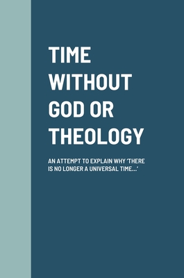 Time Without God or Theology: An Attempt to Explain Why 'There Is No Longer a Universal Time...' - Blankson, Samuel K K