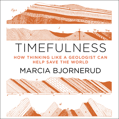 Timefulness: How Thinking Like a Geologist Can Help Save the World - Bjornerud, Marcia, and Eby, Tanya (Narrator)