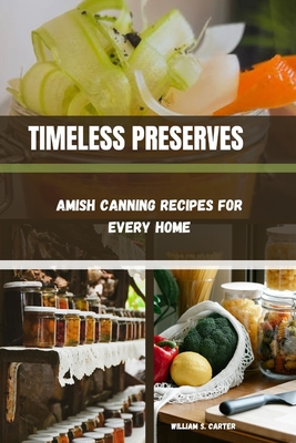 Timeless Preserves: Amish Canning Recipes for Every Home - S Carter, William