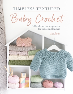 Timeless Textured Baby Crochet: 20 Heirloom Crochet Patterns for Babies and Toddlers - Apala, Vita