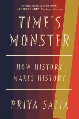 Time's Monster: How History Makes History - Satia, Priya