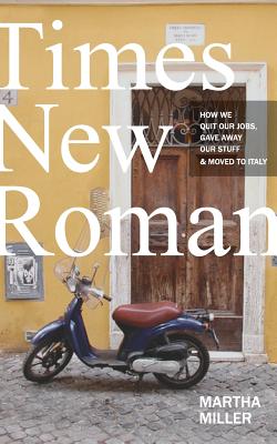 Times New Roman: How We Quit Our Jobs, Gave Away Our Stuff & Moved to Italy - Miller, Martha