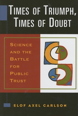 Times of Triumph, Times of Doubt: Science and the Battle for Public Trust - Carlson, Elof Axel, PH.D.