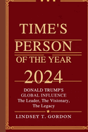 Time's Person of the Year 2024: Donald Trump's Global Influence - The Leader, The Visionary, The Legacy