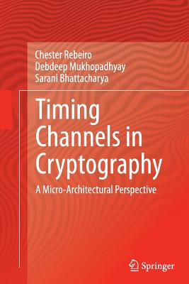 Timing Channels in Cryptography: A Micro-Architectural Perspective - Rebeiro, Chester, and Mukhopadhyay, Debdeep, and Bhattacharya, Sarani