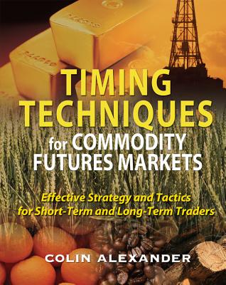 Timing Techniques for Commodity Futures Markets: Effective Strategy and Tactics for Short-Term and Long-Term Traders - Alexander, Colin
