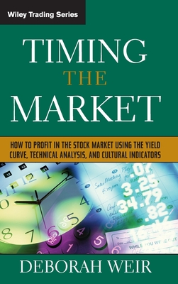 Timing the Market: How to Profit in the Stock Market Using the Yield Curve, Technical Analysis, and Cultural Indicators - Weir, Deborah