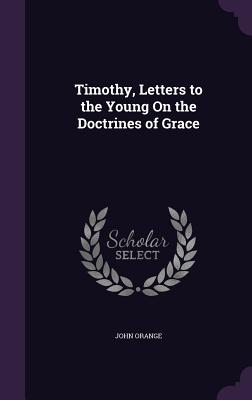 Timothy, Letters to the Young On the Doctrines of Grace - Orange, John