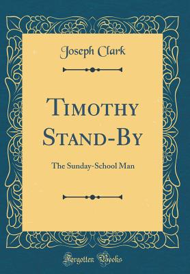 Timothy Stand-By: The Sunday-School Man (Classic Reprint) - Clark, Joseph