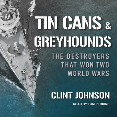 Tin Cans and Greyhounds: The Destroyers That Won Two World Wars - Johnson, Clint, and Perkins, Tom (Read by)