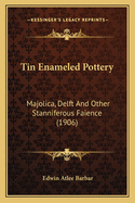 Tin Enameled Pottery: Majolica, Delft And Other Stanniferous Faience (1906)