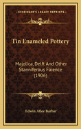 Tin Enameled Pottery: Majolica, Delft and Other Stanniferous Faience (1906)