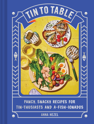 Tin to Table: Fancy, Snacky Recipes for Tin-Thusiasts and A-Fish-Ionados - Hezel, Anna