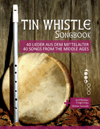 Tin Whistle Songbook - 40 Lieder aus dem Mittelalter / 40 Songs from the Middle Ages: + Griffbilder / fingerings + Online Sounds