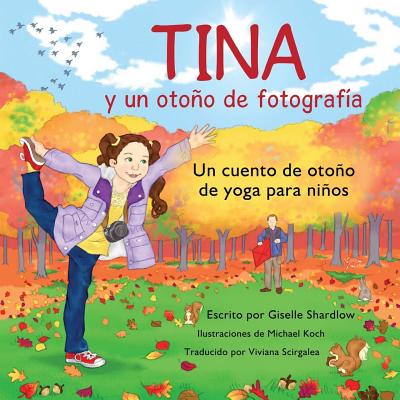 Tina y un otono de fotografia: Un cuento de otoo de yoga para nios - Scirgalea, Viviana (Translated by), and Koch, Michael (Illustrator), and Shardlow, Giselle