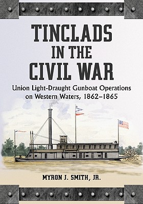 Tinclads in the Civil War: Union Light-Draught Gunboat Operations on Western Waters, 1862-1865 - Smith, Myron J, Jr.