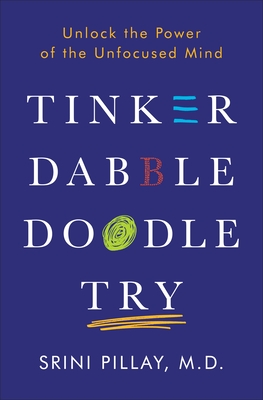 Tinker Dabble Doodle Try: Unlock the Power of the Unfocused Mind - Pillay, Srini