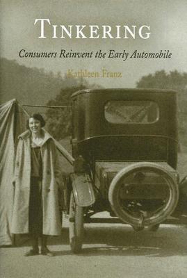 Tinkering: Consumers Reinvent the Early Automobile - Franz, Kathleen