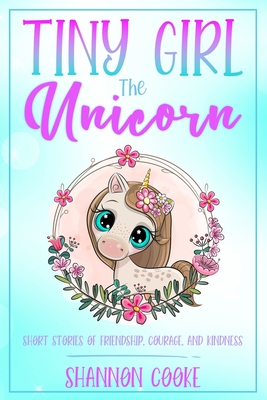 Tiny Girl the Unicorn: Short Stories of Friendship, Courage, and Kindness - Cooke, Shannon