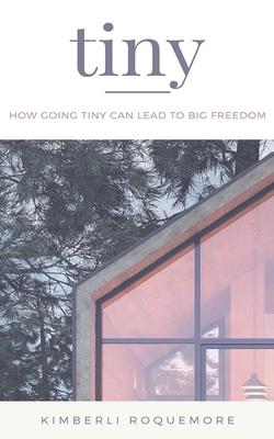 Tiny: How Going Tiny Can Lead to Big Freedom - Roquemore, Kimberli