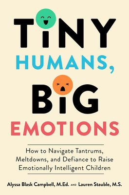 Tiny Humans, Big Emotions: How to Navigate Tantrums, Meltdowns, and Defiance to Raise Emotionally Intelligent Children - Campbell, Alyssa Blask, and Stauble, Lauren Elizabeth