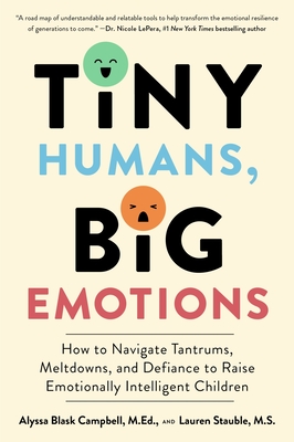 Tiny Humans, Big Emotions: How to Navigate Tantrums, Meltdowns, and Defiance to Raise Emotionally Intelligent Children - Campbell, Alyssa Blask, and Stauble, Lauren Elizabeth