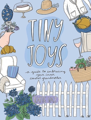 Tiny Joys: A Guide to Embracing Your Inner Coastal Grandmother - Vaz, Katie