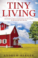 Tiny Living: Beginner's Guide to Smart Ideas of Tiny Living in 400 Square Feet or Less