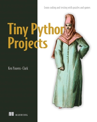 Tiny Python Projects: 21 Small Fun Projects for Python Beginners Designed to Build Programming Skill, Teach New Algorithms and Techniques, and Introduce Software Testing - Youens-Clark, Ken