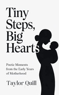 Tiny Steps, Big Hearts: Poetic Moments from the Early Years of Motherhood