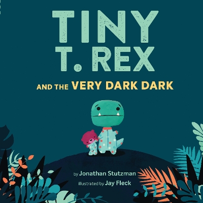 Tiny T. Rex and the Very Dark Dark - Stutzman, Jonathan